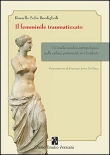 Libri Bonfiglioli Rossella S. - Il Femminile Traumatizzato. Un'analisi Medico-An