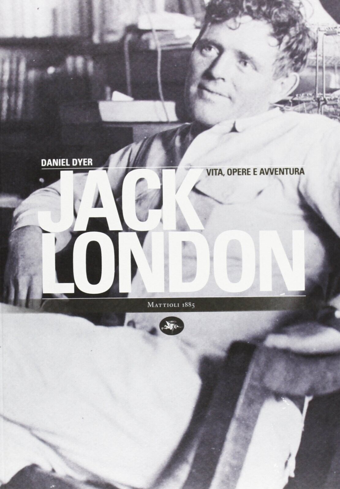 Jack London. Vita, opere e avventura - [Mattioli Edizioni]