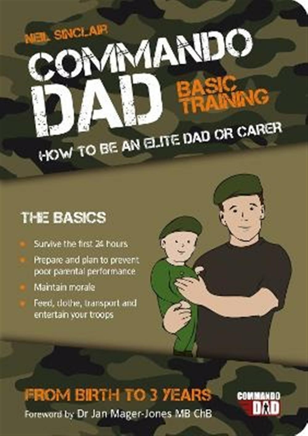 Commando Dad : Basic Training: How To Be An Elite Dad Or Carer. From Birth...