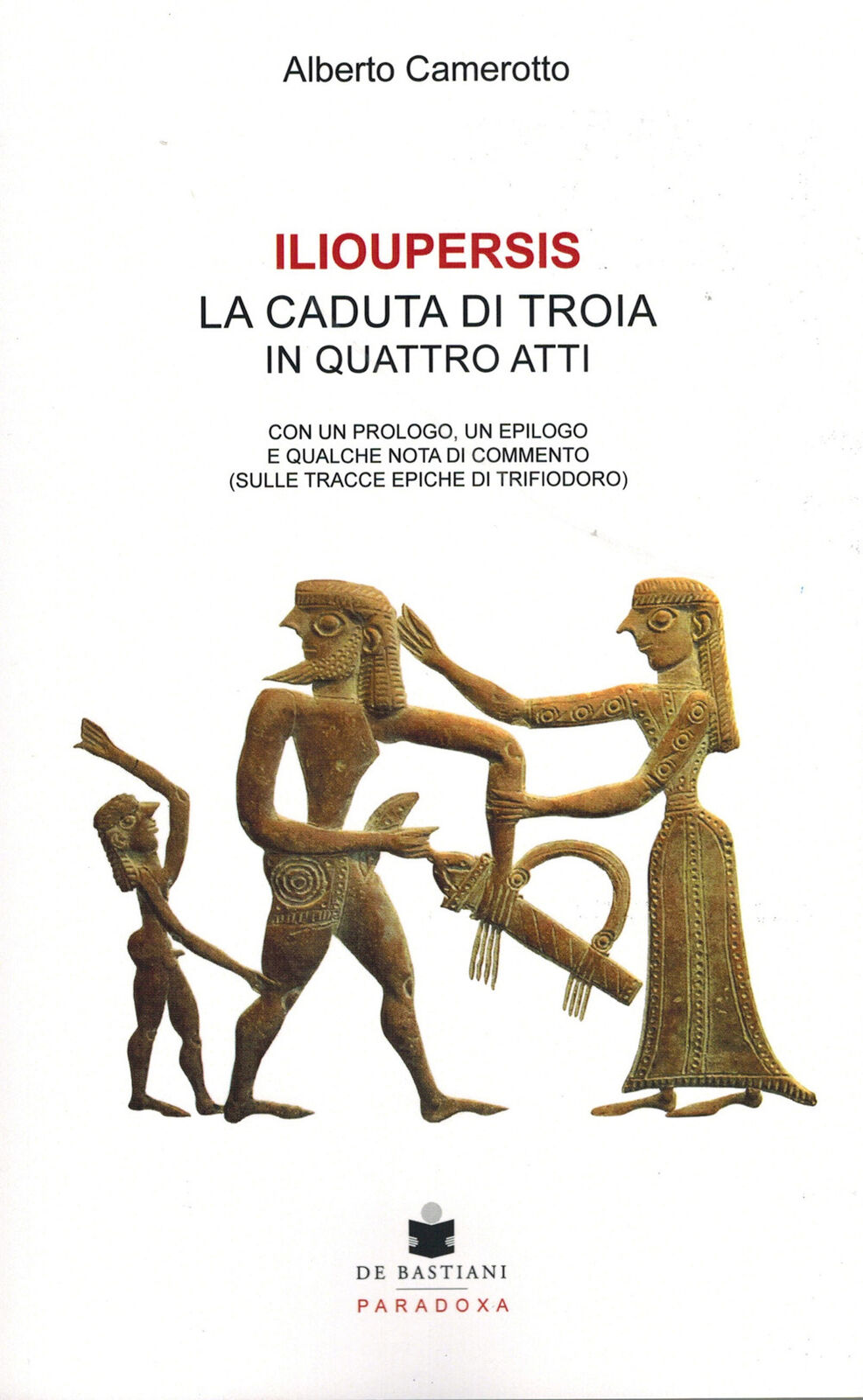 Ilioupersis. La caduta di Troia in quattro atti. Con un prologo, un epilog...