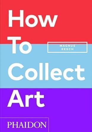 HOW TO COLLECT ART  - RESCH MAGNUS - Phaidon