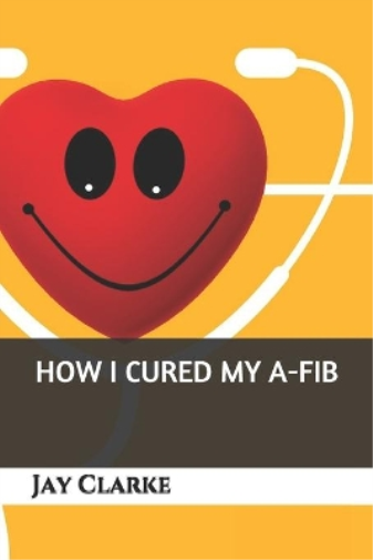 Jay Clarke How I Cured My A-Fib (Tascabile)