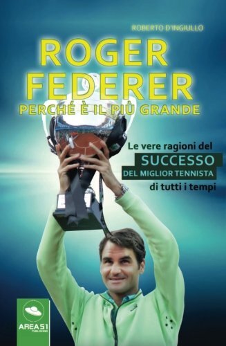 9788893315036 Roger Federer. Perché è il più grande. Le vere ...tutti i tempi