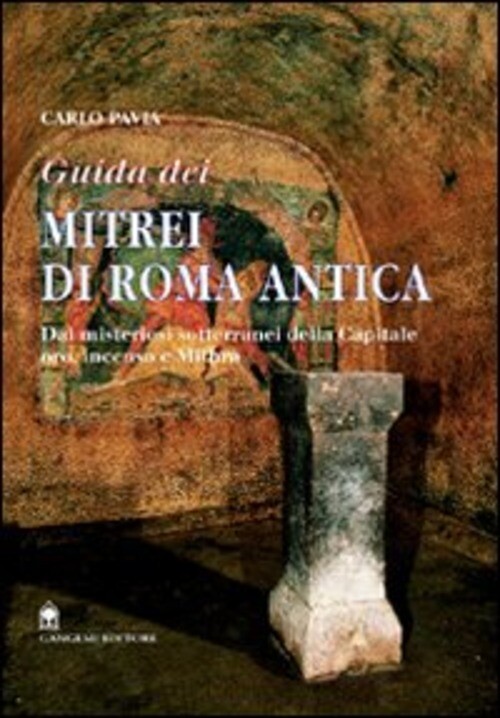 GUIDA DEI MITREI DI ROMA. IL FASCINO DI ROMA SOTTERRANEA PAVIA CARLO