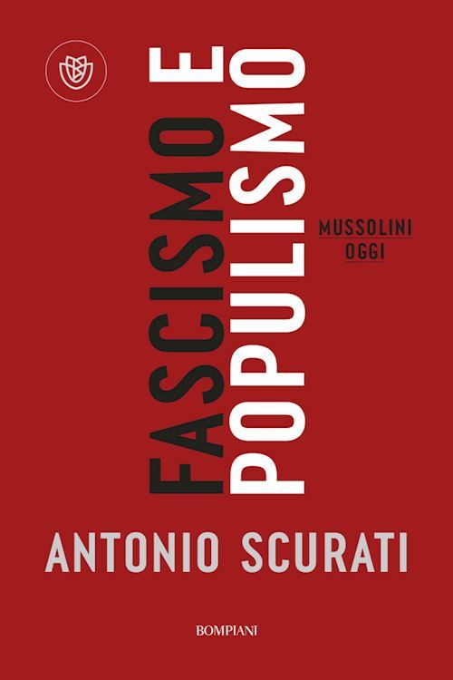 FASCISMO E POPULISMO. MUSSOLINI OGGI  - SCURATI ANTONIO - Bompiani