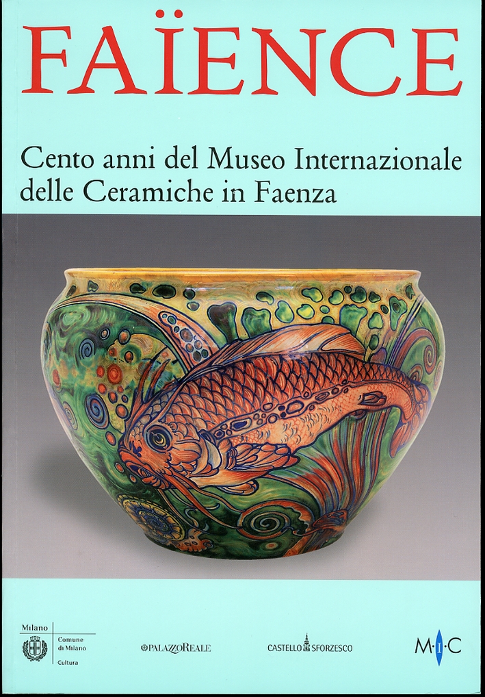 Faience. Cento anni del Museo Internazionale delle Ceramiche in Faenza