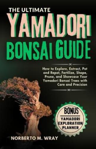 Norberto M Wray The Ultimate Yamadori Bonsai Guide (Tascabile)