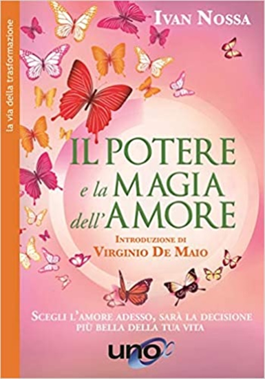 Nossa,Ivam. - Il potere e la magia dell'amore. Scegli l'amore adesso, sarà la de