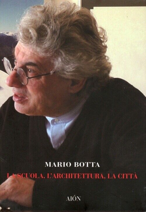 Mario Botta. La Scuola, l'Architettura, la Città - [Aiòn Edizioni]