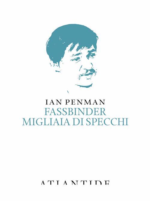 FASSBINDER. MIGLIAIA DI SPECCHI  - PENMAN IAN - ATLANTIDE (ROMA)