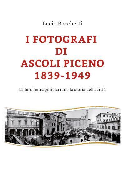 9788831622356 I fotografi di Ascoli Piceno 1839-1949 / Le loro i... della città
