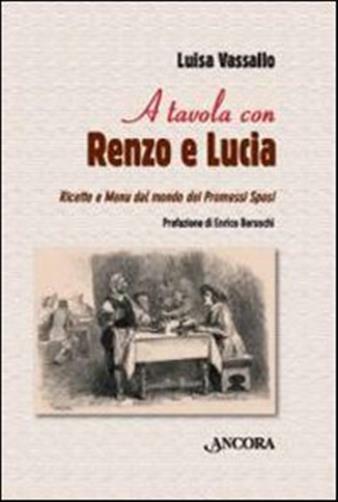 A tavola con Renzo e Lucia. Ricette e menu dal mondo dei Promessi sposi - ...