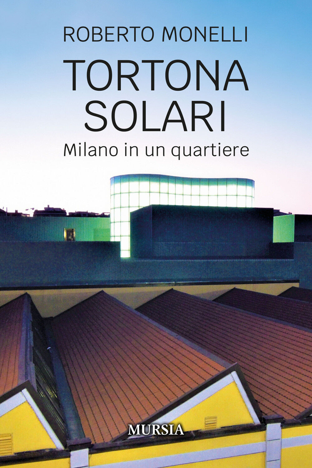 Tortona Solari. Milano in un quartiere - Monelli Roberto