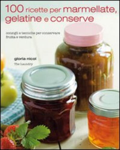 100 Ricette Per Marmellate, Gelatine E Conserve Gloria Nicol Il Castello 2011