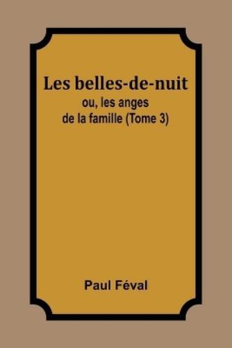 Paul Féval Les belles-de-nuit; ou, les anges de la famille (Tome 3) (Tascabile)