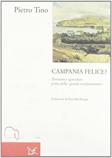 Tino,Pietro. - Campania felice? Territorio e agricolture prima della grande tras