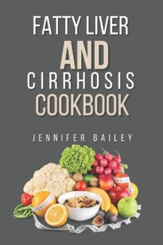Jennifer Bailey Fatty liver and Cirrhosis cookbook (Tascabile)