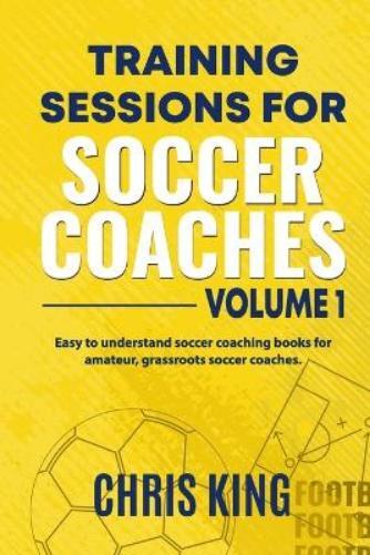 Chris King Training Sessions for Soccer Coaches Book 1 (Tascabile)