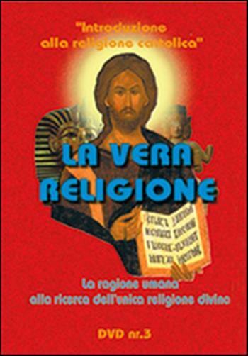La vera religione. La ragione umana alla ricerca dell'unica religione divi...