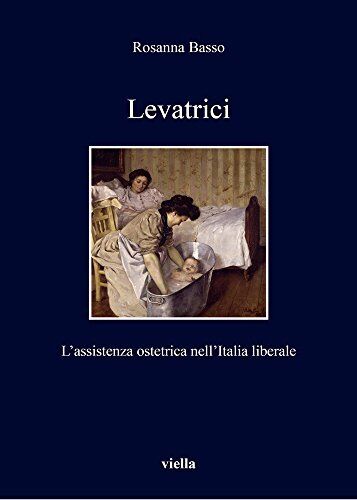 9788867284931 Levatrici. L'assistenza ostetrica nell'Italia liberale - Rosanna B