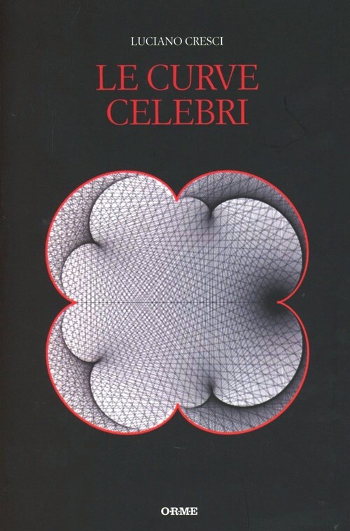 CURVE CELEBRI. INVITO ALLA STORIA DELLA MATEMATICA ATTRAVERSO LE CURVE CRESCI LU