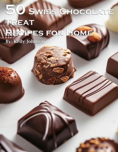 Kelly Johnson 50 Swiss Chocolate Treat Recipes for Home (Tascabile)