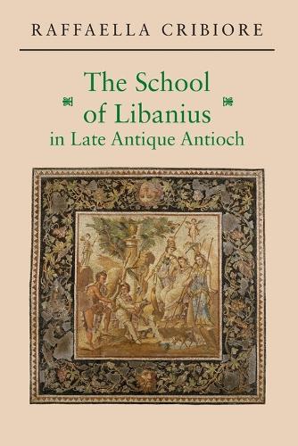 Raffaella Cribiore The School of Libanius in Late Antique Antioch (Tascabile)