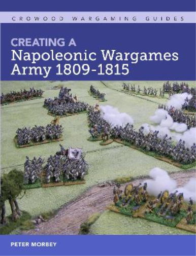 Peter Morbey Creating A Napoleonic Wargames Army 1809-1815 (Tascabile)