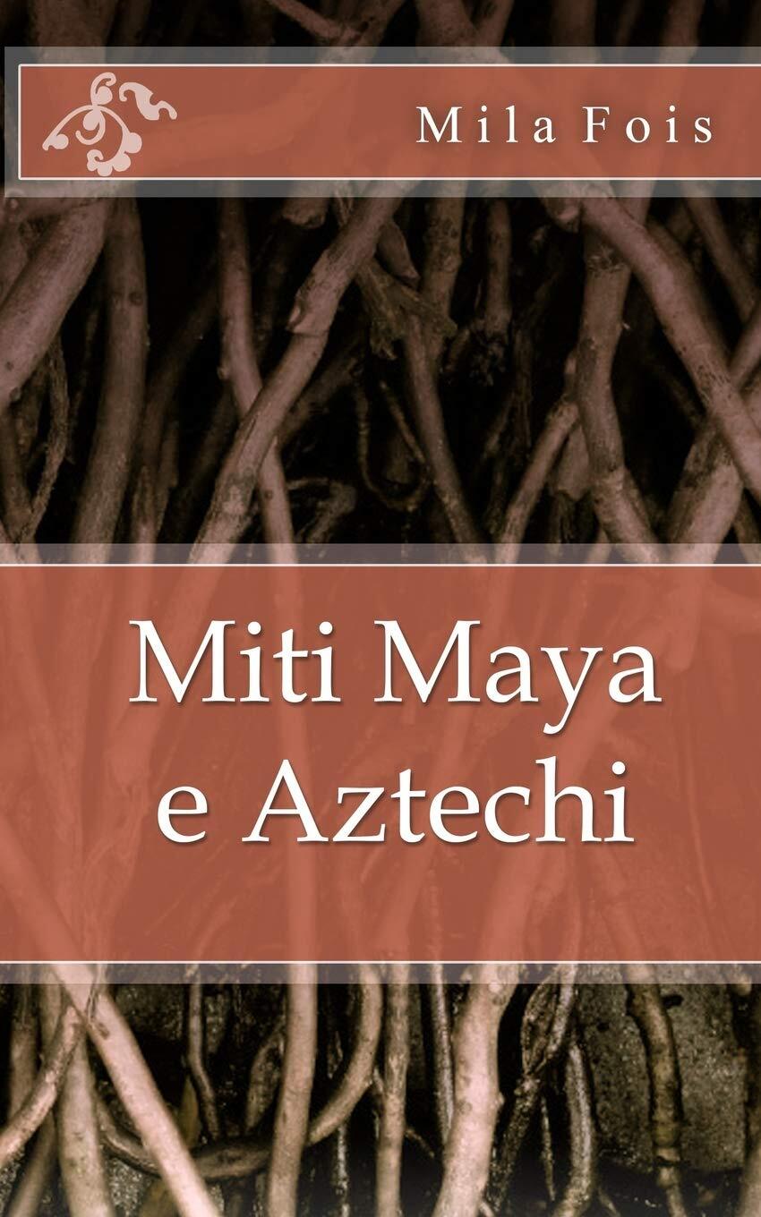 9781539492207 Miti Maya e Aztechi - Mila Fois