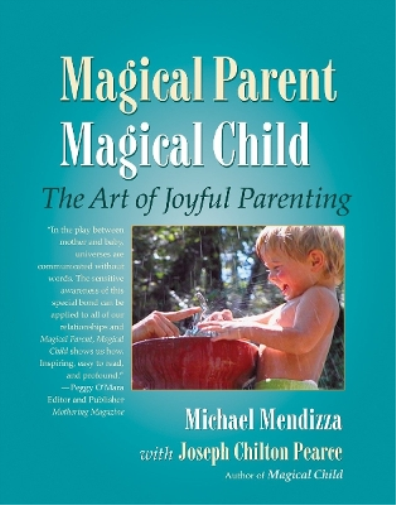 Michael Mendizza Joseph Chilton Pearce Magical Parent Magical Child (Tascabile)