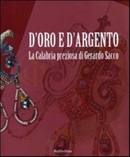 D'oro e d'argento. La Calabria preziosa di Gerardo Sacco. Catalogo della m...
