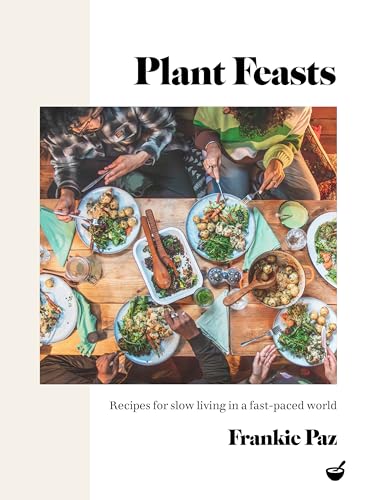 Plant Feasts: Recipes For Slow Living In A Fast-Paced World
