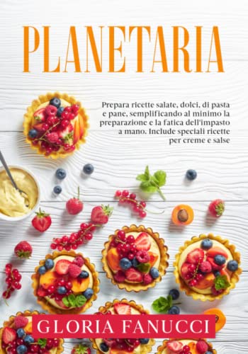 Planetaria: Prepara Ricette Salate, Dolci, Di Pasta E Pane, Semplificando Al Minimo La Preparazione E La Fatica Dell'Impasto A Mano. Include Speciali