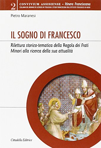 Il Sogno Di Francesco. Rilettura Storico-Tematica Della Regola Dei Frati Minori Alla Ricerca Della Sua Attualità