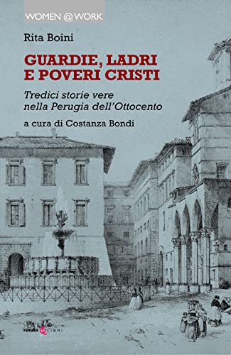 Guardie, Ladri E Poveri Cristi. Tredici Storie Vere Nella Perugia Dell'Ottocento