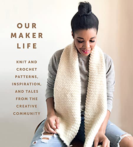 Our Maker Life: Knit And Crochet Patterns, Inspiration, And Tales From The Creative Community
