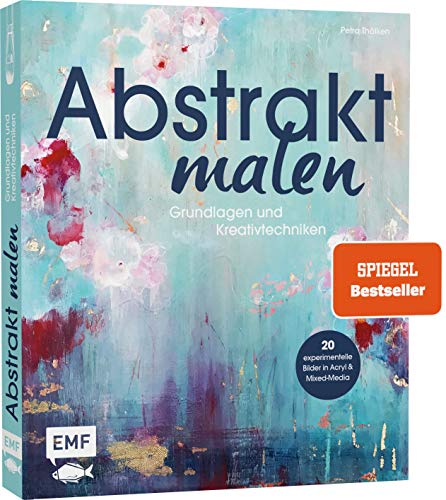 Abstrakt Malen: Grundlagen Und Kreativtechniken Für 20 Experimentelle Bilder In Acryl Und Mixed-Media