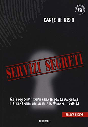 Servizi Segreti. Gli «Uomini Ombra» Italiani Nella Seconda Guerra Mondiale E I (Troppi) Misteri Insoluti Della R. Marina Nel 1940-43: Unico