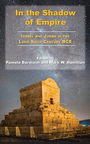 In The Shadow Of Empire: Israel And Judah In The Long Sixth Century Bce