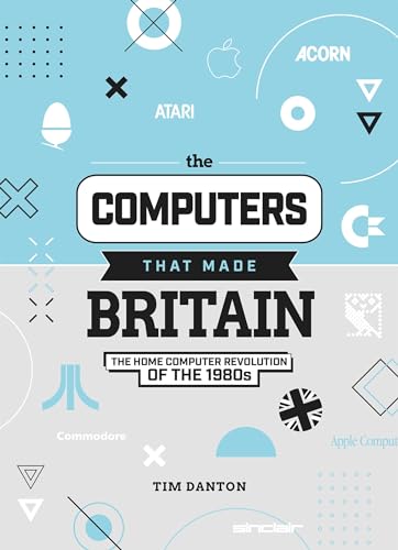 The Computers That Made Britain: The Home Computer Revolution Of The 1980S