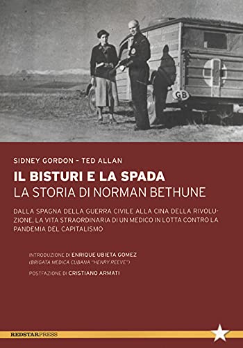 Il Bisturi E La Spada. La Storia Di Norman Bethune. Dalla Spagna Della Guerra Civile Alla Cina Della Rivoluzione, La Vita Straordinaria Di Un Medico I