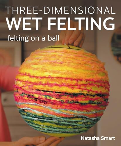 Three-Dimensional Wet Felting: Felting On A Ball