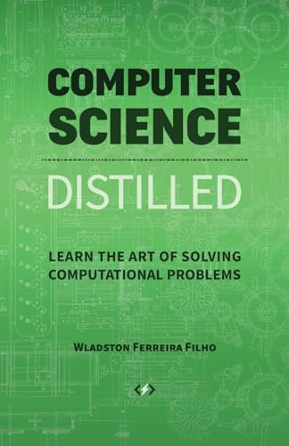 Computer Science Distilled: Learn The Art Of Solving Computational Problems