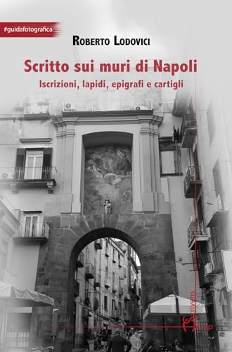 Scritto Sui Muri Di Napoli. Iscrizioni, Lapidi, Epigrafi E Cartigli