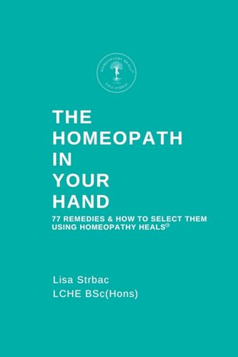 The Homeopath In Your Hand: 77 Remedies & How To Select Them Using Homeopathy Heals