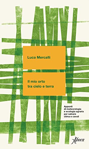 Il Mio Orto Tra Cielo E Terra. Appunti Di Meteorologia E Ecologia Agraria Per Salvare Clima E Cavoli. Nuova Ediz.
