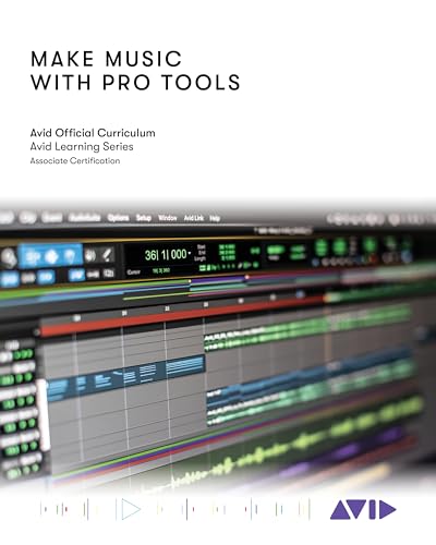 Make Music With Pro Tools: Avid Official Curriculum; For Pro Tools Artist 2023.3 Software