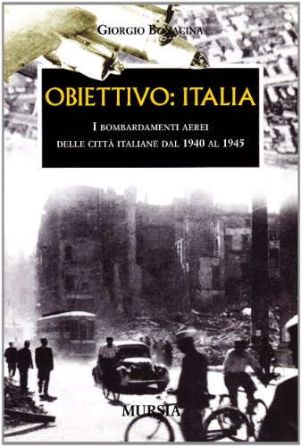 Obiettivo: Italia: I Bombardamenti Aerei Delle Città Italiane Dal 1940 Al 1945
