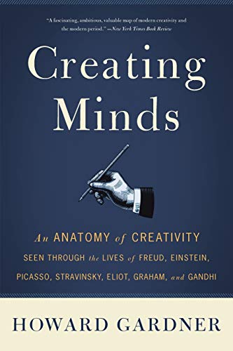 Creating Minds: An Anatomy Of Creativity Seen Through The Lives Of Freud, Einstein, Picasso, Stravinsky, Eliot, Graham, And Ghandi