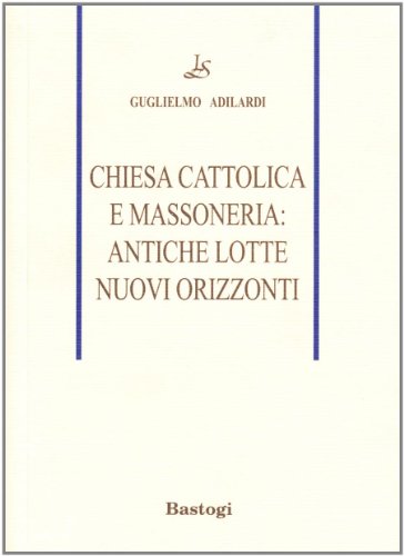 Chiesa Cattolica E Massoneria: Antiche Lotte, Nuovi Orizzonti
